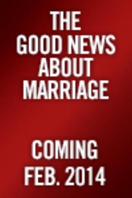The Good News About Marriage: Debunking Discouraging Myths about Marriage and Divorce