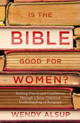Image for Is the Bible Good for Women?: Seeking Clarity and Confidence Through a Jesus-Centered Understanding of Scripture