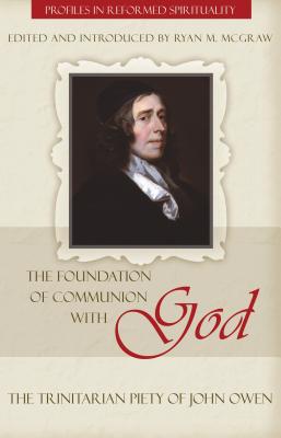 Foundation of Communion with God: The Trinitarian Piety of John Owen