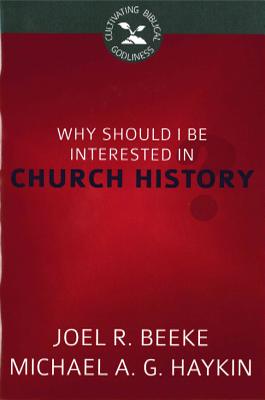 Image for Why Should I Be Interested in Church History? (Cultivating Biblical Godliness)