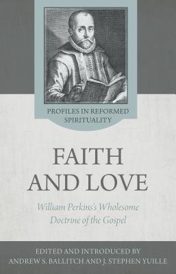 The Wholesome Doctrine of the Gospel: Faith and Love in the Writings of William Perkins (Profiles in Reformed Spirituality)