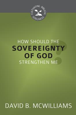 How Should the Sovereignty of God Strengthen Me (Cultivating Biblical Godliness)