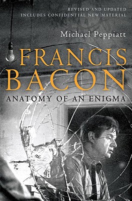 Francis Bacon Anatomy of an Enigma