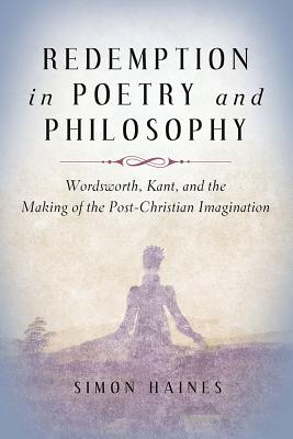 Redemption in Poetry and Philosophy: Wordsworth, Kant, and the Making of the Post-Christian Imagination (Making of the Christian Imagination)