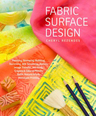 Image for Fabric Surface Design: Painting, Stamping, Rubbing, Stenciling, Silk Screening, Resists, Image Transfer, Marbling, Crayons & Colored Pencils, Batik, Nature Prints, Monotype Printing