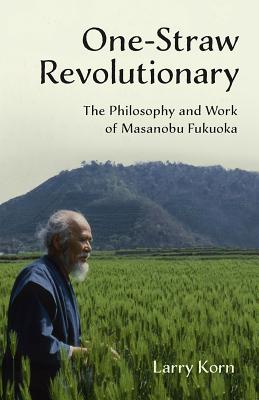 Image for One-Straw Revolutionary: The philosophy and work of Masanobu Fukuoka
