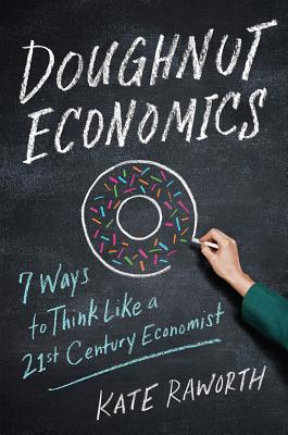 Doughnut Economics: Seven Ways to Think Like a 21st Century Economist