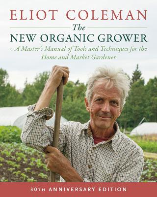 Image for The New Organic Grower, 3rd Edition: A Master's Manual of Tools and Techniques for the Home and Market Gardener, 30th Anniversary Edition