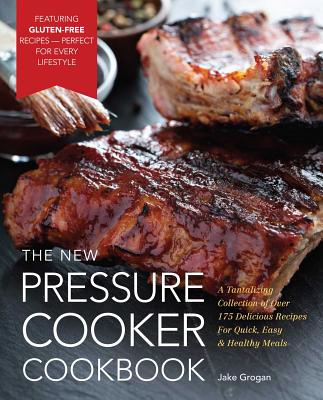 The New Pressure Cooker Cookbook: A Tantalizing Collection of Over 175 Delicious Recipes for Quick, Easy, and Healthy Meals