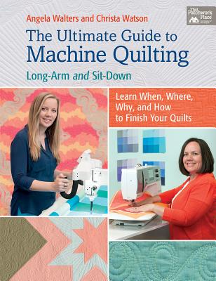 The Ultimate Guide to Machine Quilting: Long-arm and Sit-down - Learn When, Where, Why, and How to Finish Your Quilts