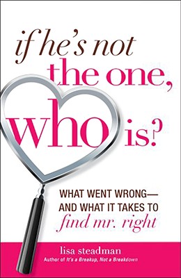 If He's Not The One, Who Is: What Went Wrong- and What It Takes to Find Mr. Right Steadman, Lisa