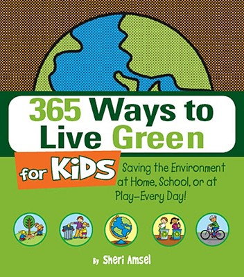 365 Ways to Live Green for Kids: Saving the Environment at Home, School, or at Play--Every Day!