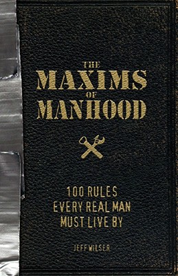 Maxims of Manhood: 100 Rules Every Real Man Must Live by