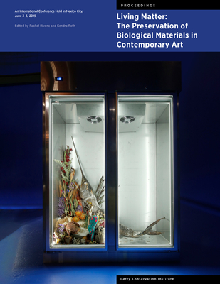 Living Matter: The Preservation of Biological Materials in Contemporary Art: An International Conference Held in Mexico City, June 35, 2019 (Symposium Proceedings)