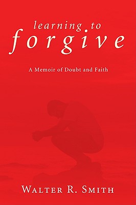 Learning to Forgive: A Memoir of Doubt and Faith
