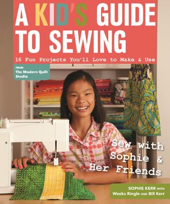 A Kid's Guide To Sewing: Learn To Sew With Sophie & Her Friends - 16 Fun Projects You'll Love To Make & Use
