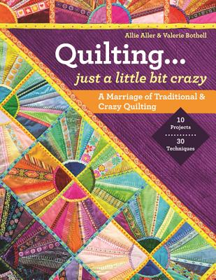 Quilting Just a Little Bit Crazy: A Marriage of Traditional & Crazy Quilting