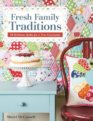 Fresh Family Traditions - Print-on-Demand Edition: 18 Heirloom Quilts for a New Generation