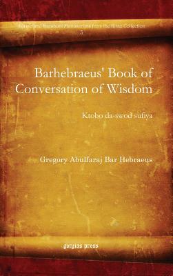 Barhebraeus' Book of Conversation of Wisdom: Ktobo Da-swod Sufiya (Syriac and Garshuni Manuscripts from the Kiraz Collection)