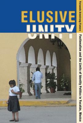 Image for Elusive Unity: Factionalism and the Limits of Identity Politics in Yucat�n, Mexico