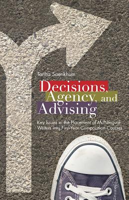 Decisions, Agency, and Advising: Key Issues in the Placement of Multilingual Writers into First-Year Composition Courses