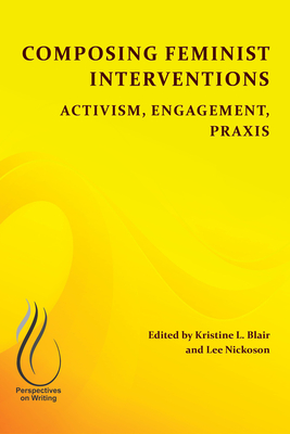 Composing Feminist Interventions: Activism, Engagement, Praxis (Perspectives on Writing)
