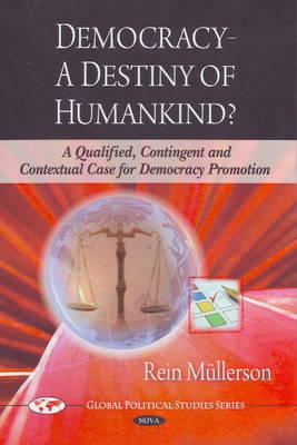 Democracy A Destiny of Humankind a Qualified, Contingent and Contextual Case for Democracy Promotion (Global Political Studies Series)