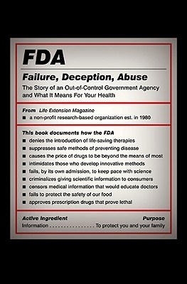 FDA: Failure, Deception, Abuse: The Story of an Out-of-Control Government Agency and What It Means for Your Health