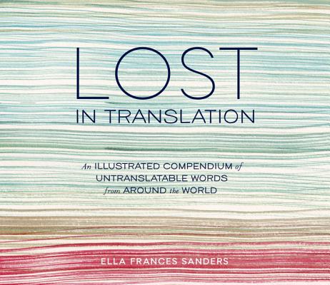 Image for Lost in Translation: An Illustrated Compendium of Untranslatable Words from Around the World Lost in Translation: An Illustrated Compendium of Untranslatable Words from Around the World