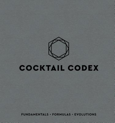 Cocktail Codex: Fundamentals, Formulas, Evolutions [A Cocktail Recipe Book]