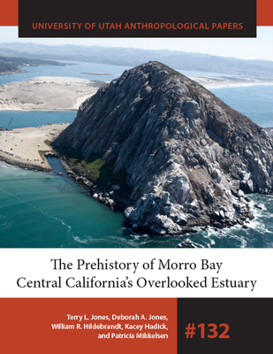 The Prehistory of Morro Bay: Central California's Overlooked Estuary (University of Utah Anthropological Papers)
