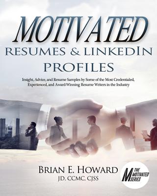 Motivated Resumes & LinkedIn Profiles!: Insight, Advice, and Resume Samples by Some of the Most Credentialed, Experienced, and Award-Winning Resume Writers in the Industry (The Motivated Series)