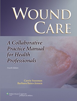 Wound Care: A Collaborative Practice Manual for Health Professionals (Sussman, Wound Care)