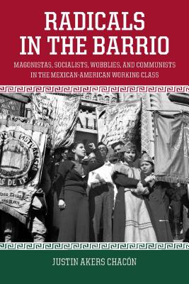 Image for Radicals in the Barrio: Magonistas, Socialists, Wobblies, and Communists in the Mexican-American Working Class