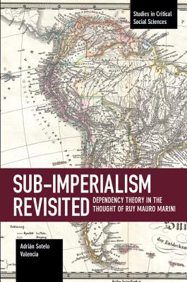 Sub-Imperalism Revisited: Dependency Theory in the Thought of Ruy Mauro Marini (Studies in Critical Social Sciences, 105)