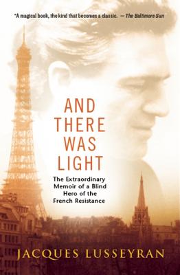 And There Was Light: The Extraordinary Memoir of a Blind Hero of the French Resistance in World War II