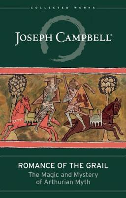 Romance of the Grail: The Magic and Mystery of Arthurian Myth (The Collected Works of Joseph Campbell)