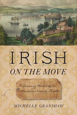 Irish on the Move: Performing Mobility in American Variety Theatre (Studies Theatre Hist & Culture)