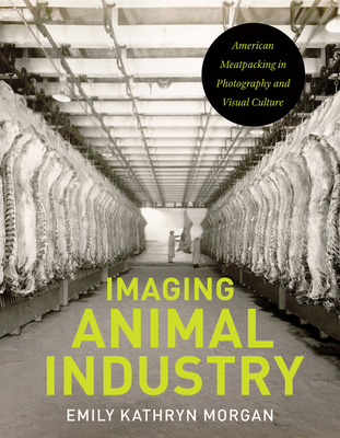 Imaging Animal Industry: American Meatpacking in Photography and Visual Culture (Iowa and the Midwest Experience)