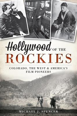 Hollywood of the Rockies: Colorado, The West & America's Film Pioneers