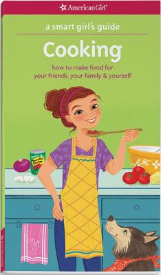 Cooking: How to Make Food for Your Friends, Your Family & Yourself (A Smart Girl's Guide) (American Girl Wellbeing)