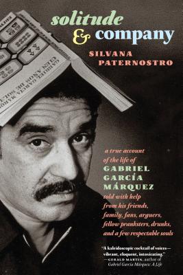 Solitude & Company: The Life of Gabriel Garca Mrquez Told with Help from His Friends, Family, Fans, Arguers, Fellow Pranksters, Drunks, and a Few Re