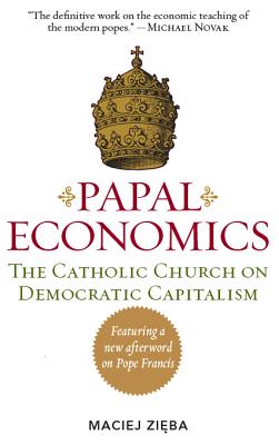 PAPAL ECONOMICS: The Catholic Church on Democratic Capitalism, from Rerum Novarum to Caritas in Veritate (Culture of Enterprise)