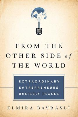 From the Other Side of the World: Extraordinary Entrepreneurs, Unlikely Places