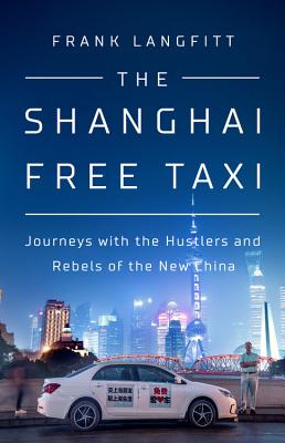 Shanghai Free Taxi: Journeys with the Hustlers and Rebels of the New China