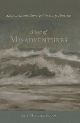 A Sea of Misadventures: Shipwreck and Survival in Early America (Studies in Maritime History)