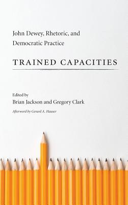Trained Capacities: John Dewey, Rhetoric, and Democratic Practice (Studies in Rhetoric/Communication)