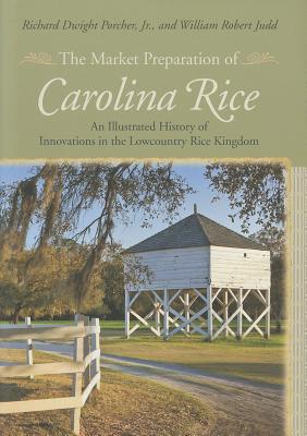 The Market Preparation of Carolina Rice: An Illustrated History of Innovations in the Lowcountry Rice Kingdom (Non Series)