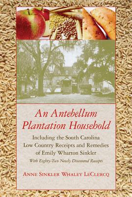 An Antebellum Plantation Household: Including the South Carolina Low Country Receipts and Remedies of Emily Wharton Sinkler
