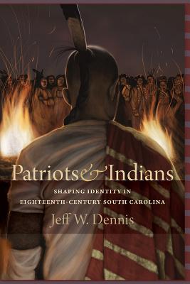 Patriots & Indians: Shaping Identity in Eighteenth-century South Carolina (Non Series)
